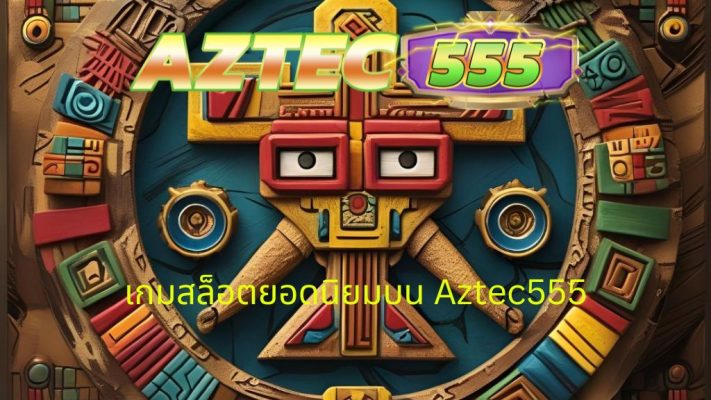 เกมสล็อตยอดนิยมบน Aztec555